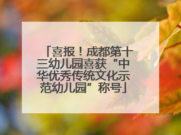 喜报！成都第十三幼儿园喜获“中华优秀传统文化示范幼儿园”称号